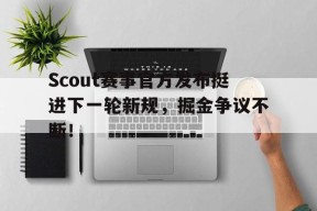 Scout赛事官方发布挺进下一轮新规，掘金争议不断！的简单介绍